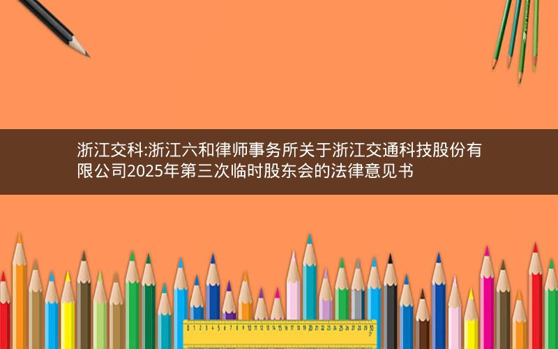 浙江交科:浙江六和律师事务所关于浙江交通科技股份有限公司2025年第三次临时股东会的法律意见书