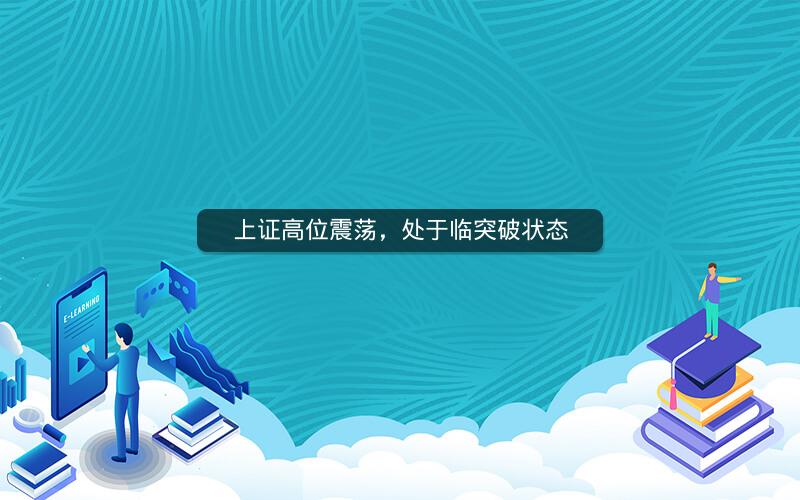 上证高位震荡,处于临突破状态 上证高位震荡,处于临突破状态