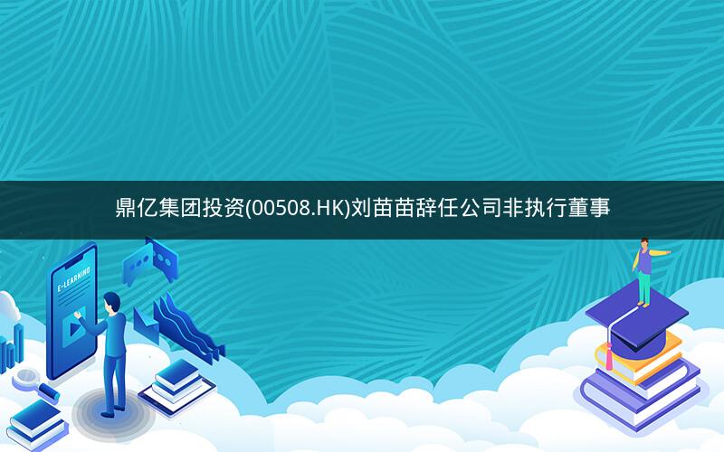 鼎亿集团投资(00508.HK)刘苗苗辞任公司非执行董事 鼎亿集团投资(00508.HK)刘苗苗辞任公司非执行董事