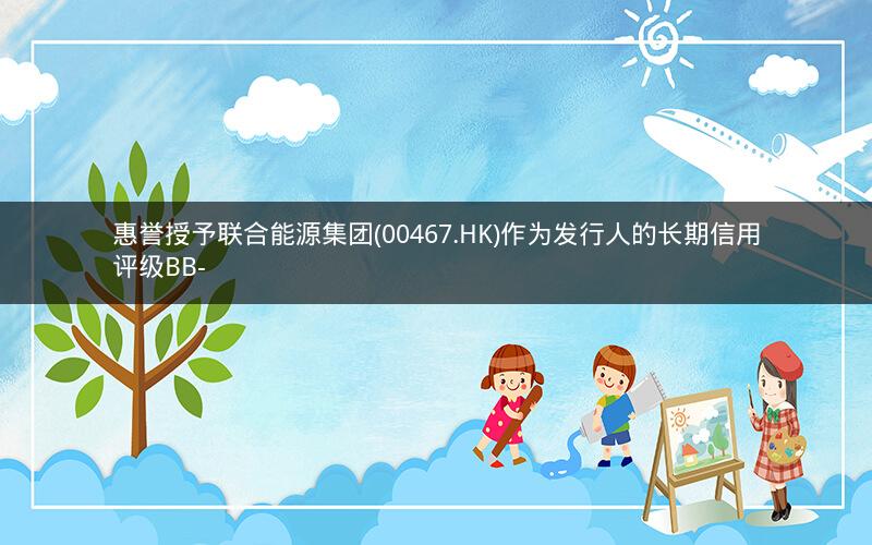 惠誉授予联合能源集团(00467.HK)作为发行人的长期信用评级BB- 惠誉授予联合能源集团(00467.HK)作为发行人的长期信用评级BB-
