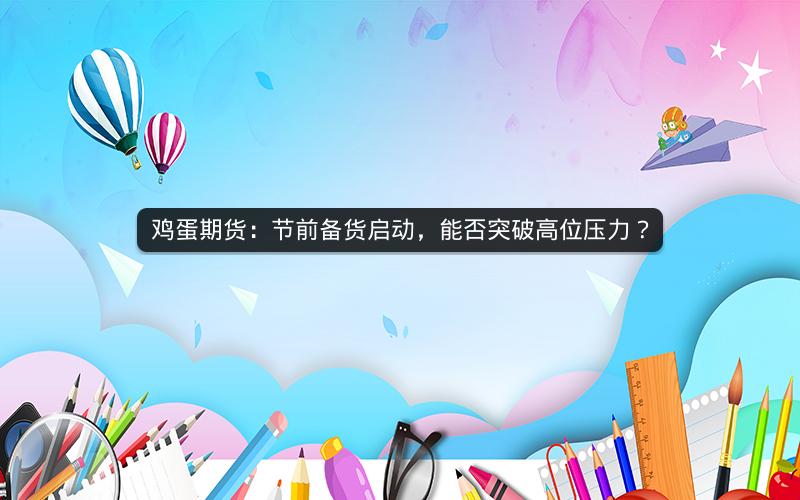 鸡蛋期货：节前备货启动，能否突破高位压力？