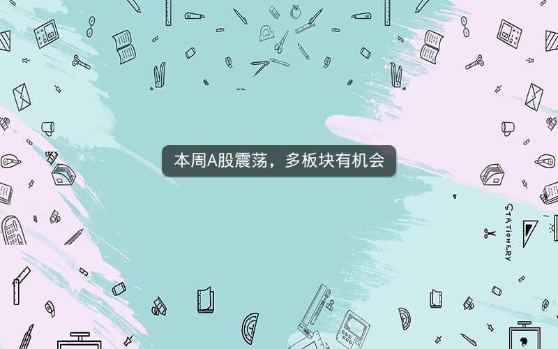 本周A股震荡，多板块有机会