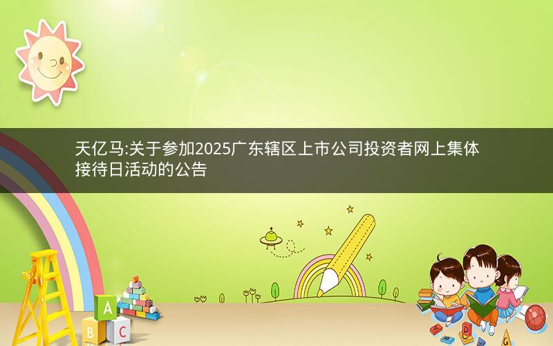 天亿马:关于参加2025广东辖区上市公司投资者网上集体接待日活动的公告