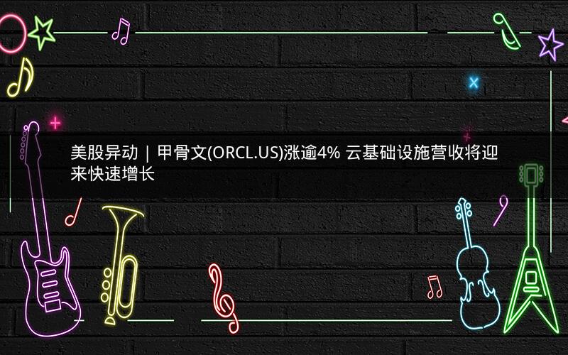 美股异动 | 甲骨文(ORCL.US)涨逾4% 云基础设施营收将迎来快速增长 美股异动 | 甲骨文(ORCL.US)涨逾4% 云基础设施营收将迎来快速增长