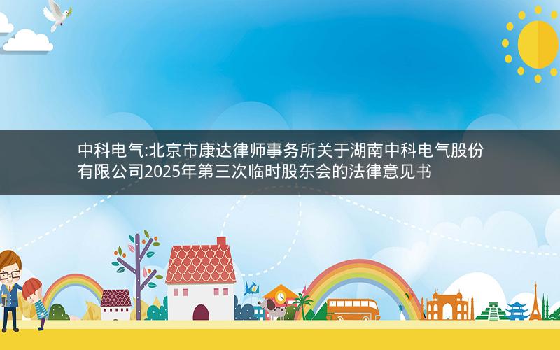 中科电气:北京市康达律师事务所关于湖南中科电气股份有限公司2025年第三次临时股东会的法律意见书