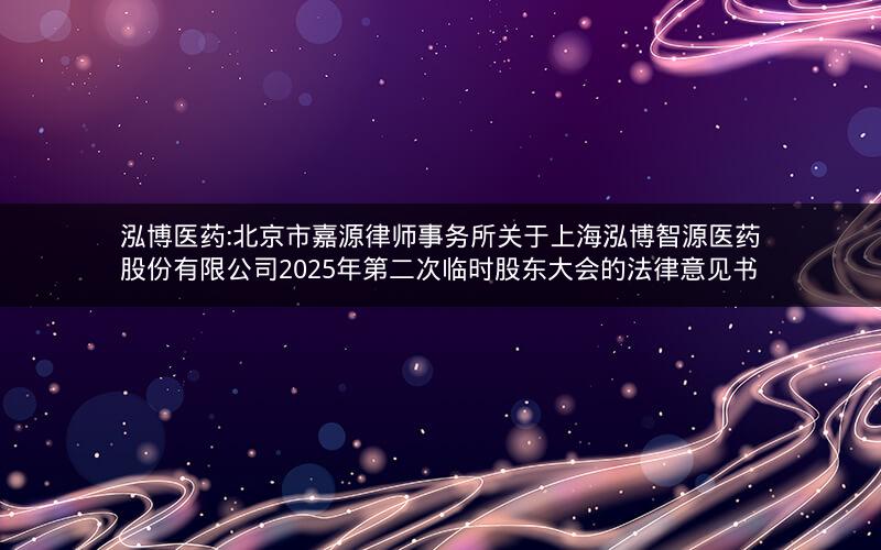 泓博医药:北京市嘉源律师事务所关于上海泓博智源医药股份有限公司2025年第二次临时股东大会的法律意见书