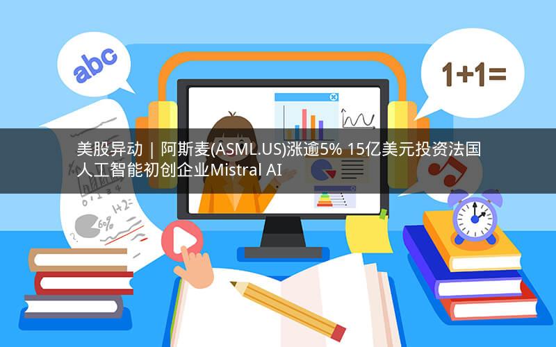 美股异动 | 阿斯麦(ASML.US)涨逾5% 15亿美元投资法国人工智能初创企业Mistral AI 美股异动 | 阿斯麦(ASML.US)涨逾5% 15亿美元投资法国人工智能初创企业Mistral AI