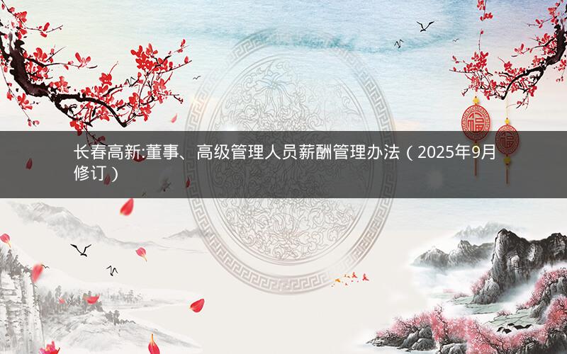 长春高新:董事、高级管理人员薪酬管理办法（2025年9月修订）
