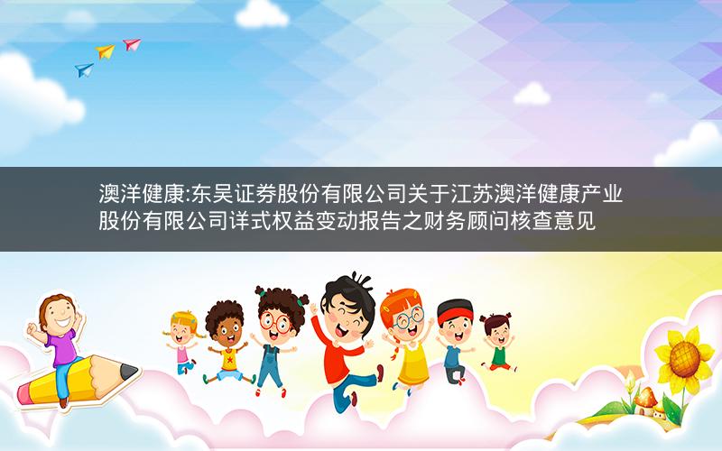 澳洋健康:东吴证券股份有限公司关于江苏澳洋健康产业股份有限公司详式权益变动报告之财务顾问核查意见
