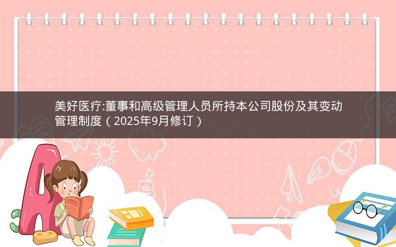 美好医疗:董事和高级管理人员所持本公司股份及其变动管理制度（2025年9月修订）