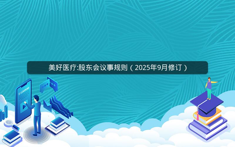 美好医疗:股东会议事规则（2025年9月修订）