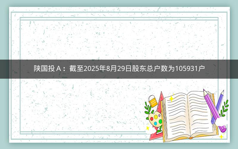 陕国投Ａ：截至2025年8月29日股东总户数为105931户