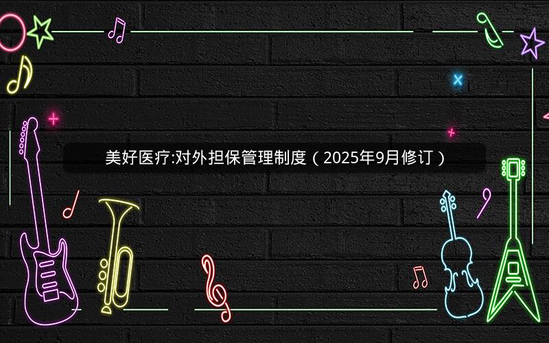 美好医疗:对外担保管理制度（2025年9月修订）