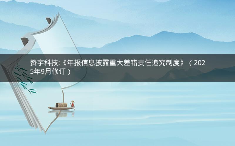 赞宇科技:《年报信息披露重大差错责任追究制度》（2025年9月修订）