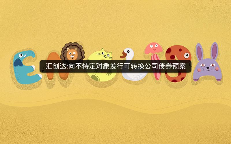 汇创达:向不特定对象发行可转换公司债券预案
