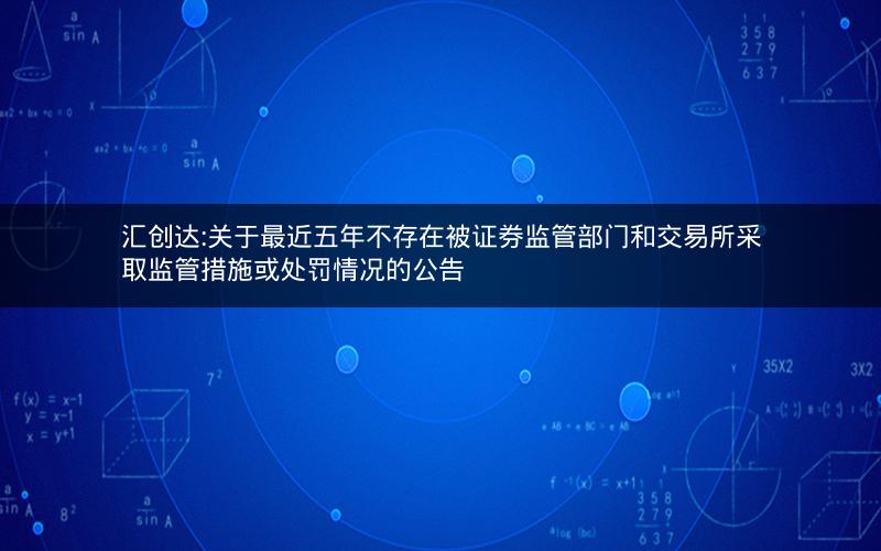 汇创达:关于最近五年不存在被证券监管部门和交易所采取监管措施或处罚情况的公告