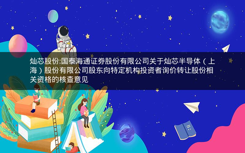 灿芯股份:国泰海通证券股份有限公司关于灿芯半导体（上海）股份有限公司股东向特定机构投资者询价转让股份相关资格的核查意见