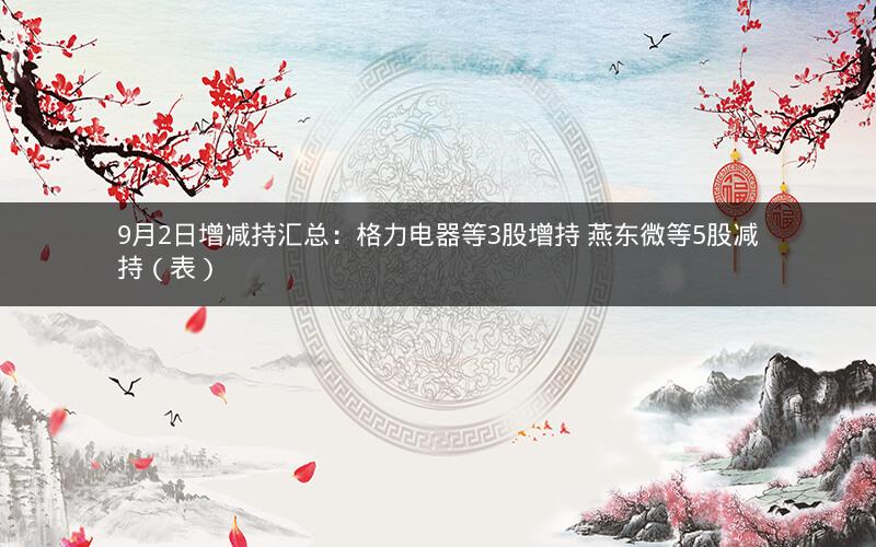 9月2日增减持汇总：格力电器等3股增持 燕东微等5股减持（表）