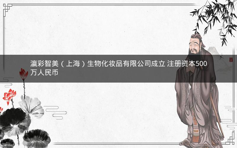 瀛彩智美（上海）生物化妆品有限公司成立 注册资本500万人民币
