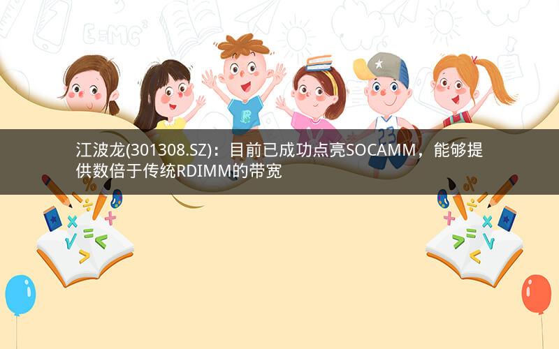 江波龙(301308.SZ)：目前已成功点亮SOCAMM，能够提供数倍于传统RDIMM的带宽