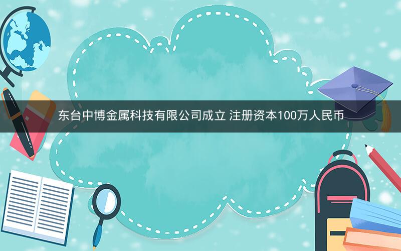 东台中博金属科技有限公司成立 注册资本100万人民币
