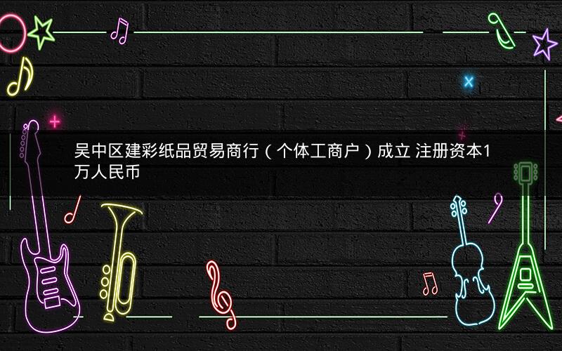 吴中区建彩纸品贸易商行（个体工商户）成立 注册资本1万人民币