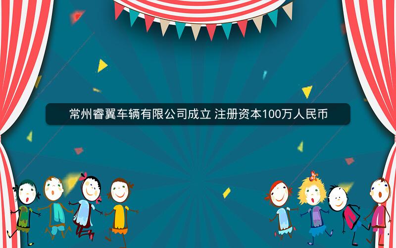 常州睿翼车辆有限公司成立 注册资本100万人民币