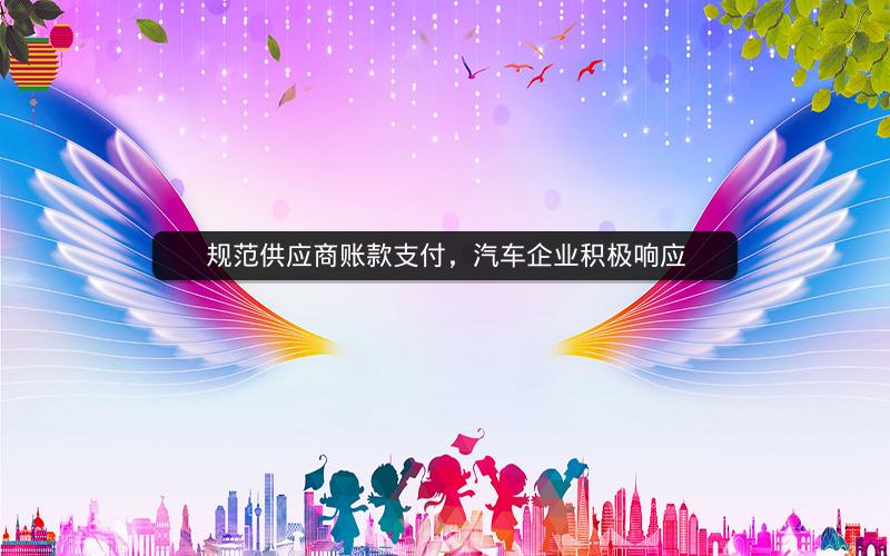 规范供应商账款支付，汽车企业积极响应