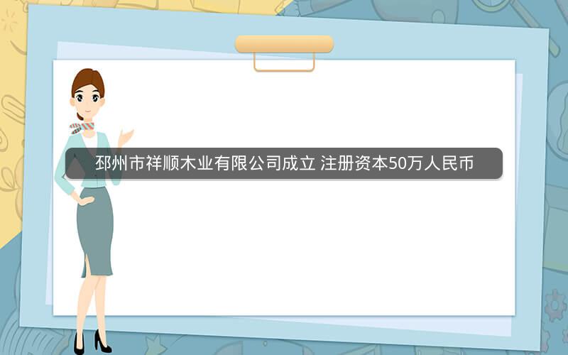 邳州市祥顺木业有限公司成立 注册资本50万人民币