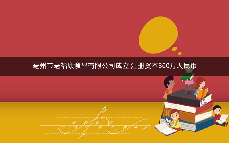 亳州市亳福康食品有限公司成立 注册资本360万人民币