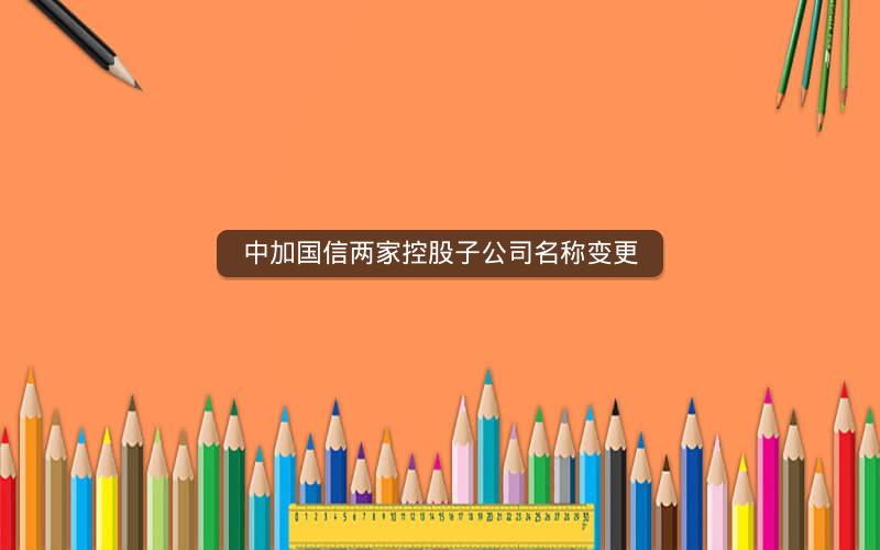 中加国信两家控股子公司名称变更