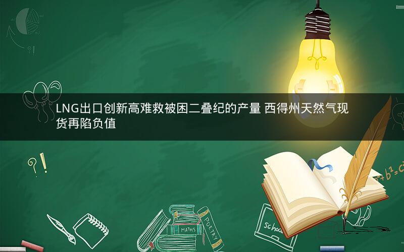 LNG出口创新高难救被困二叠纪的产量 西得州天然气现货再陷负值 LNG出口创新高难救被困二叠纪的产量 西得州天然气现货再陷负值