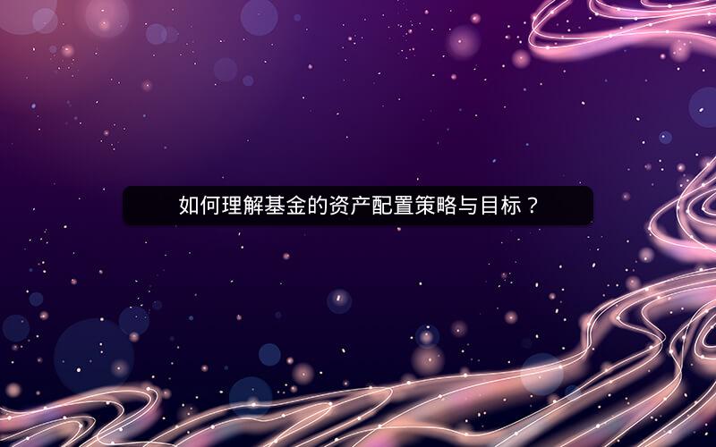 如何理解基金的资产配置策略与目标？