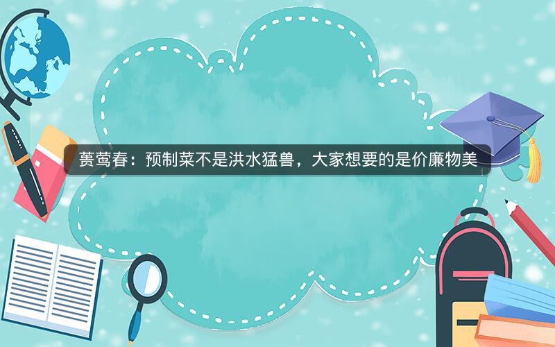 蒉莺春：预制菜不是洪水猛兽，大家想要的是价廉物美