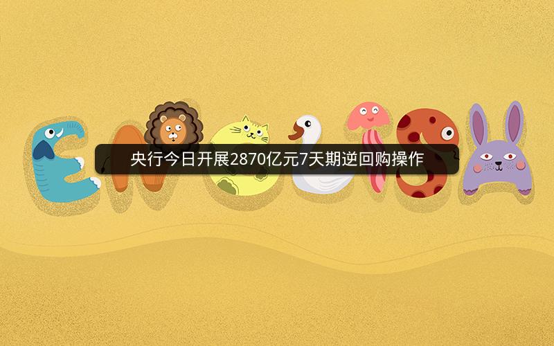 央行今日开展2870亿元7天期逆回购操作