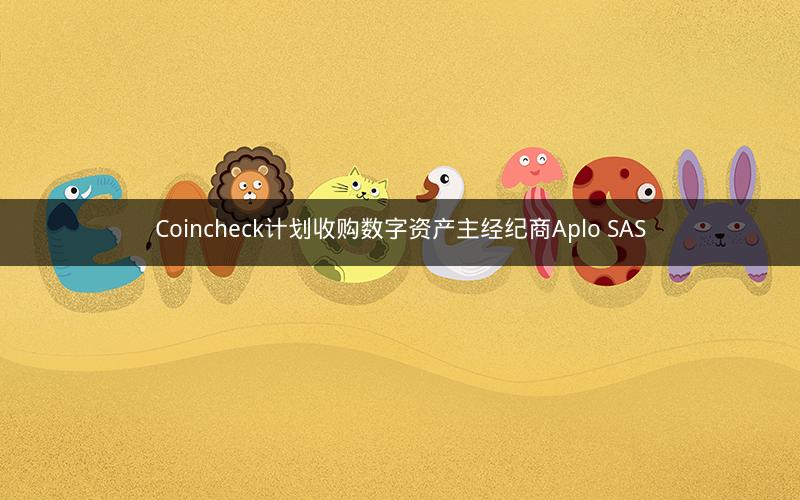 Coincheck计划收购数字资产主经纪商Aplo SAS