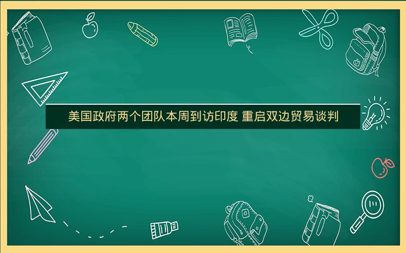 美国政府两个团队本周到访印度 重启双边贸易谈判