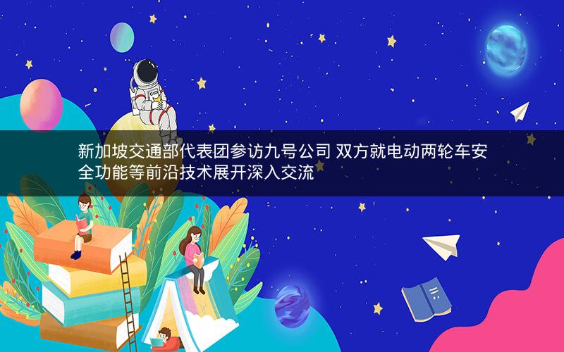 新加坡交通部代表团参访九号公司 双方就电动两轮车安全功能等前沿技术展开深入交流 新加坡交通部代表团参访九号公司 双方就电动两轮车安全功能等前沿技术展开深入交流