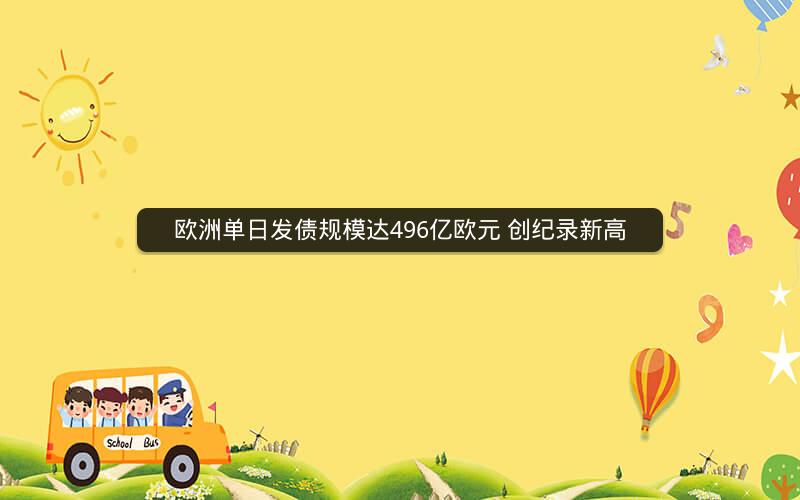 欧洲单日发债规模达496亿欧元 创纪录新高