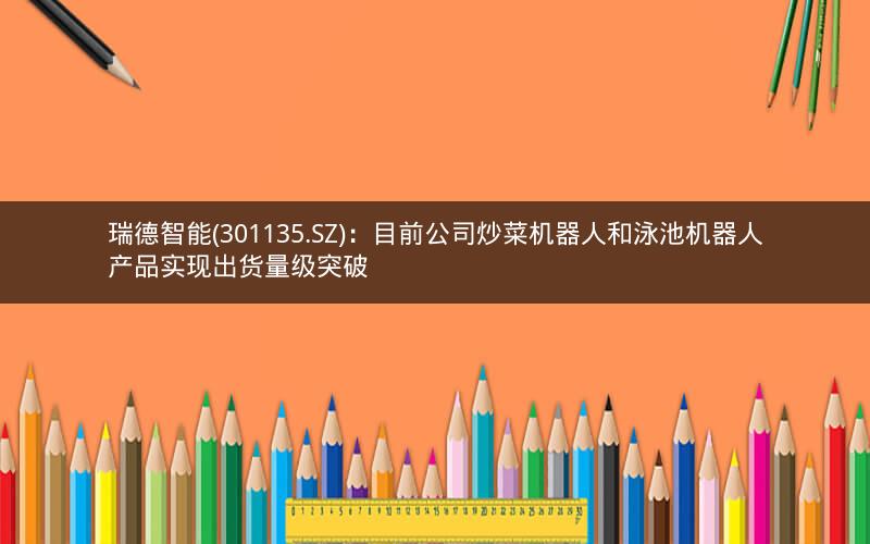 瑞德智能(301135.SZ):目前公司炒菜机器人和泳池机器人产品实现出货量级突破
