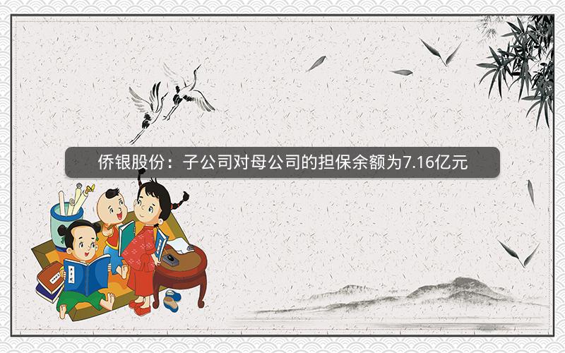 侨银股份：子公司对母公司的担保余额为7.16亿元