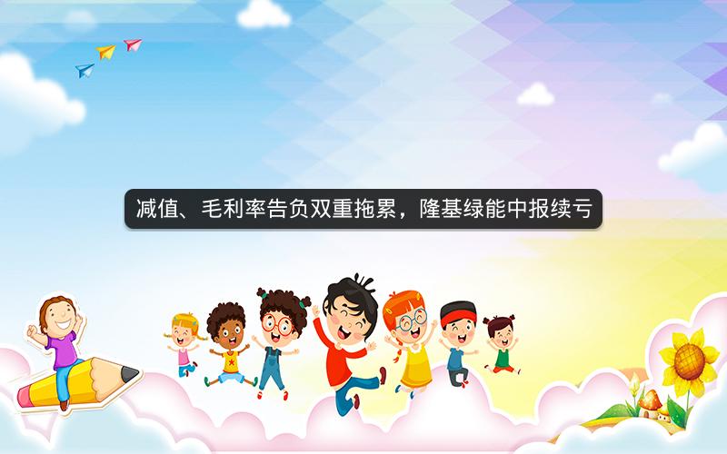减值、毛利率告负双重拖累，隆基绿能中报续亏