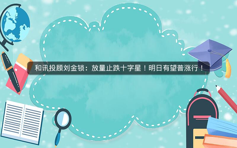 和讯投顾刘金锁：放量止跌十字星！明日有望普涨行！