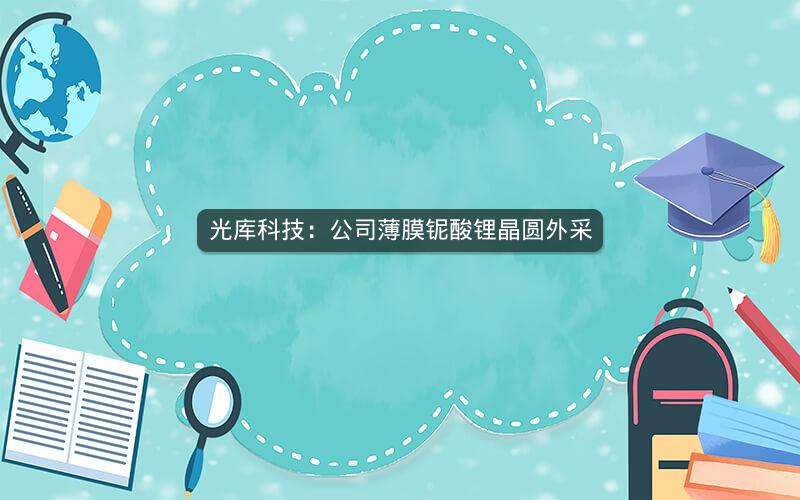 光库科技：公司薄膜铌酸锂晶圆外采