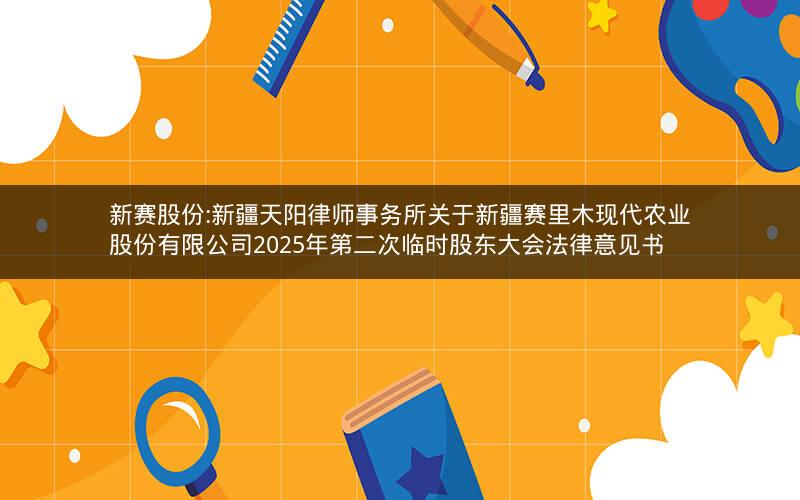 新赛股份:新疆天阳律师事务所关于新疆赛里木现代农业股份有限公司2025年第二次临时股东大会法律意见书