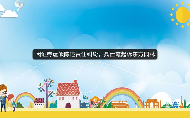 因证券虚假陈述责任纠纷，聂仕霞起诉东方园林