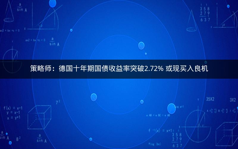 策略师：德国十年期国债收益率突破2.72% 或现买入良机