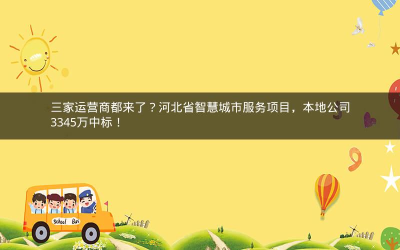 三家运营商都来了？河北省智慧城市服务项目，本地公司3345万中标！