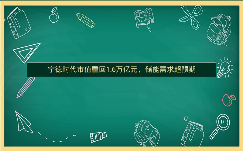 宁德时代市值重回1.6万亿元,储能需求超预期 宁德时代市值重回1.6万亿元,储能需求超预期