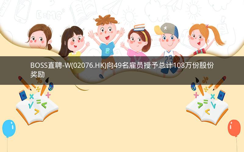 BOSS直聘-W(02076.HK)向49名雇员授予总计108万份股份奖励
